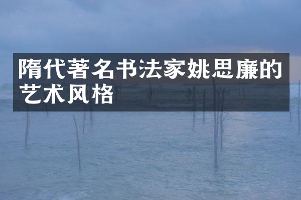 隋代著名书法家姚思廉的艺术风格