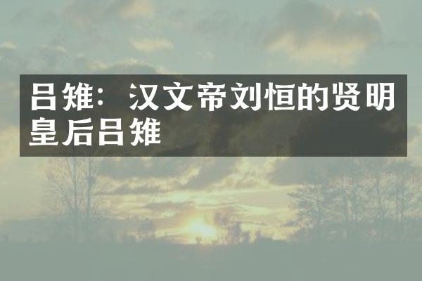 吕雉：汉文帝刘恒的贤明皇后吕雉