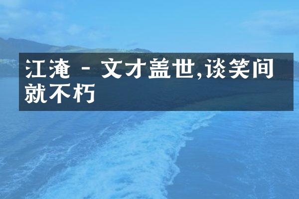 江淹 - 文才盖世,谈笑间成就不朽