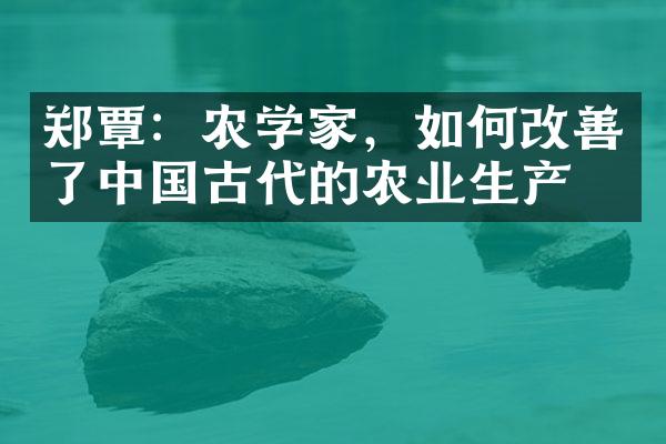 郑覃：农学家，如何改善了中国古代的农业生产？