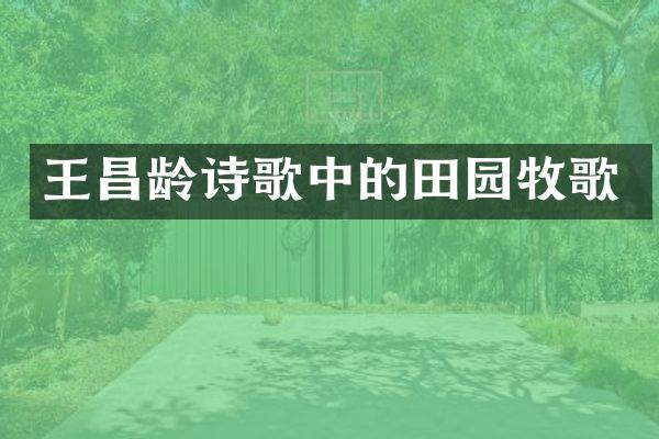 王昌龄诗歌中的田园牧歌
