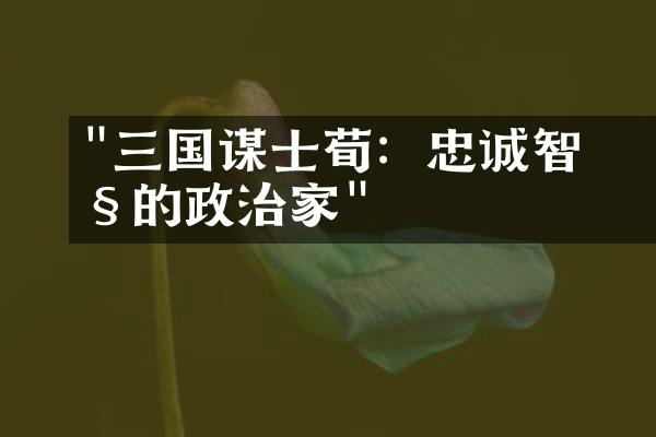 "三国谋士荀彧：忠诚智慧的政治家"