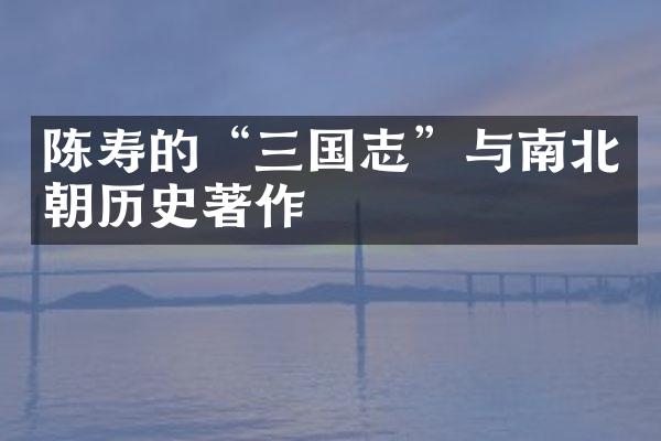 陈寿的&ldquo;三国志&rdquo;与南北朝历史著作