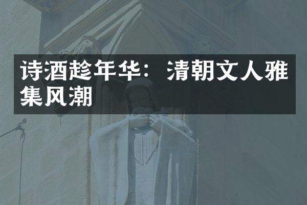 诗酒趁年华：清朝文人雅集风潮