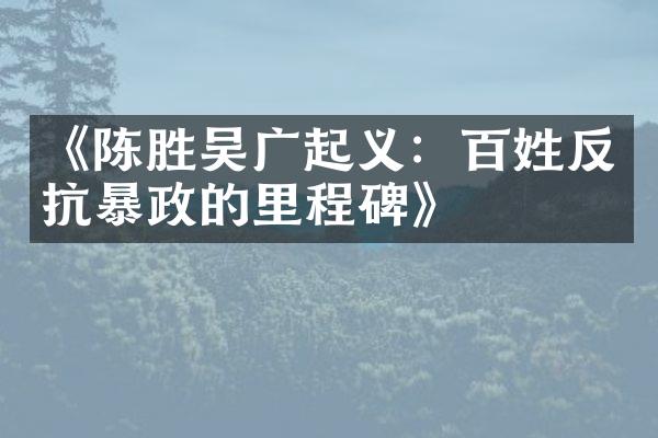 《陈胜吴广起义：百姓反抗暴政的里程碑》