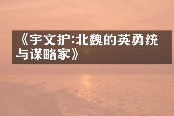 《宇文护:北魏的英勇统帅与谋略家》