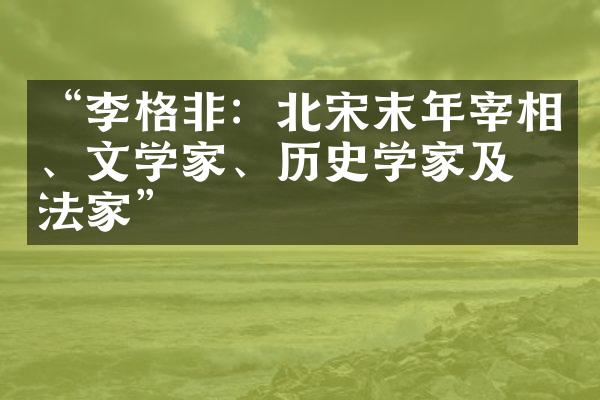 &ldquo;李格非：北宋末年宰相、文学家、历史学家及书法家&rdquo;
