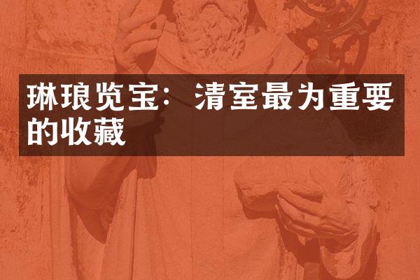 琳琅览宝：清室最为重要的收藏