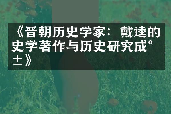 《晋朝历史学家：戴逵的史学著作与历史研究成就》