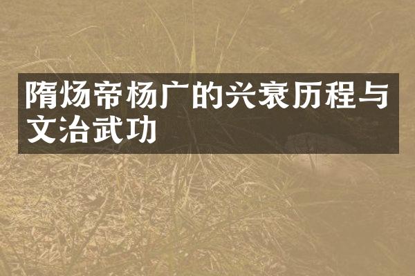 隋炀帝杨广的兴衰历程与文治武功