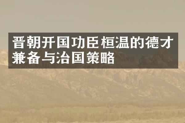 晋朝开国功臣桓温的德才兼备与治国策略