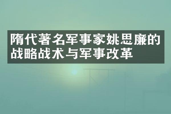 隋代著名军事家姚思廉的战略战术与军事改革