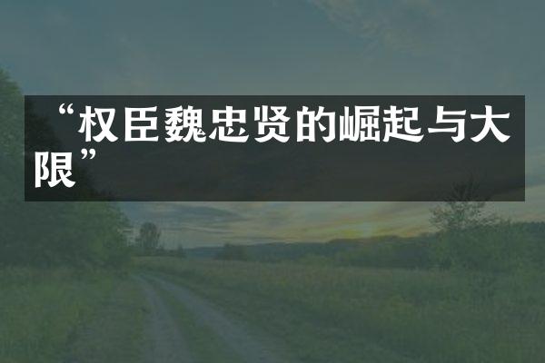&ldquo;权臣魏忠贤的崛起与大限&rdquo;