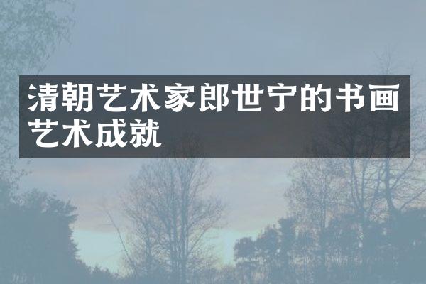 清朝艺术家郎世宁的书画艺术成就