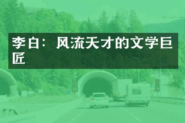 李白：风流天才的文学巨匠