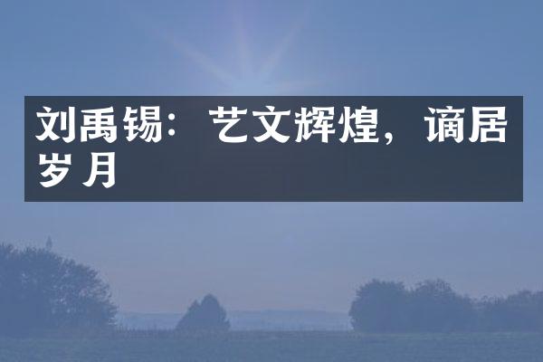 刘禹锡：艺文辉煌，谪居岁月