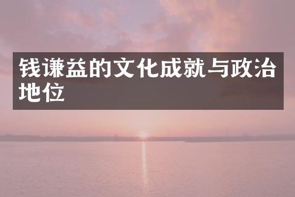 钱谦益的文化成就与政治地位