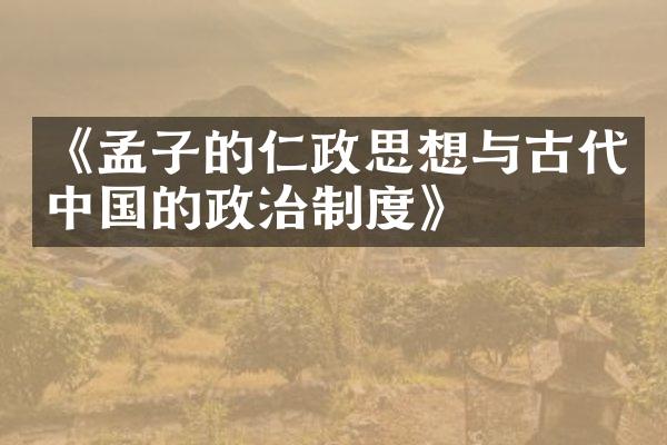 《孟子的仁政思想与古代中国的政治制度》