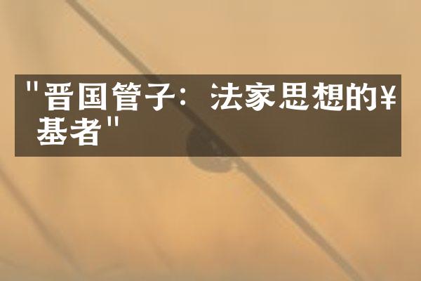 "晋国管子：法家思想的奠基者"