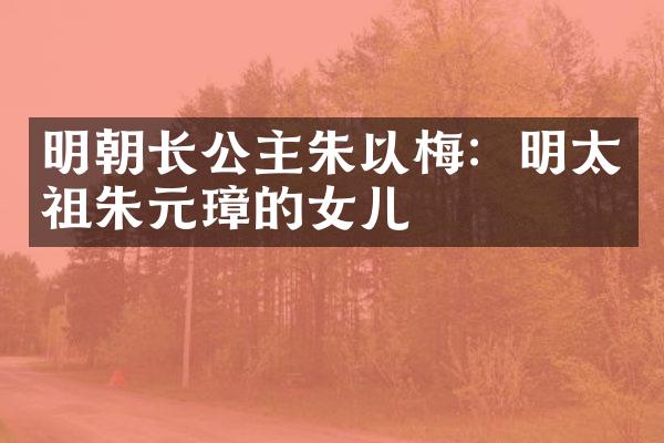 明朝长公主朱以梅：明太祖朱元璋的女儿
