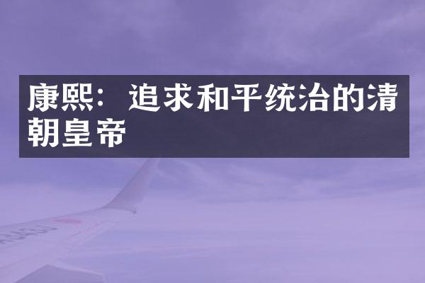 康熙：追求和平统治的清朝皇帝