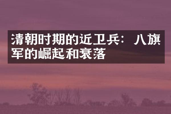 清朝时期的近卫兵：八旗军的崛起和衰落