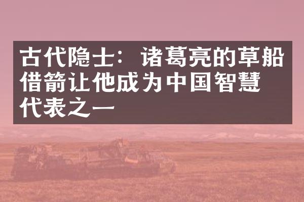 古代隐士：诸葛亮的草船借箭让他成为中国智慧的代表之一
