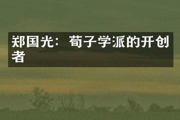 郑国光：荀子学派的开创者