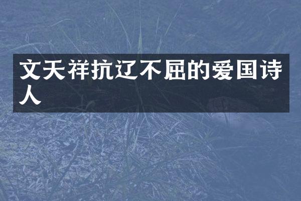 文天祥抗辽不屈的爱国诗人