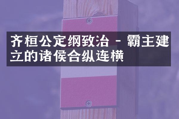 齐桓公定纲致治 - 霸主建立的诸侯合纵连横