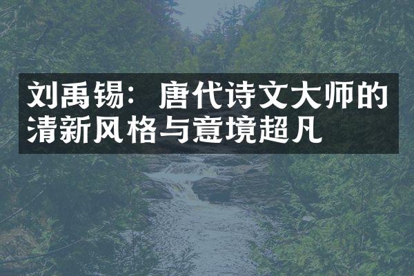 刘禹锡：唐代诗文大师的清新风格与意境超凡