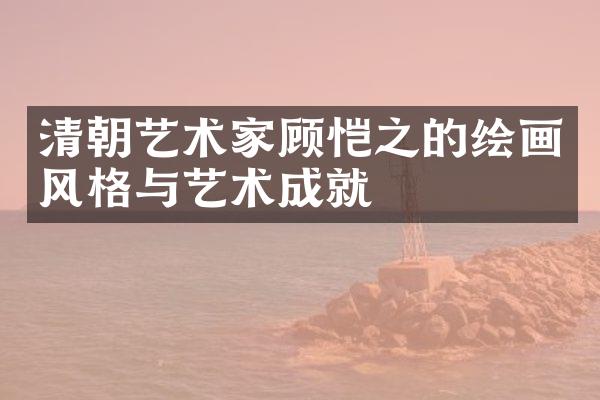 清朝艺术家顾恺之的绘画风格与艺术成就