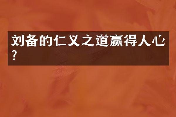 刘备的仁义之道赢得人心？