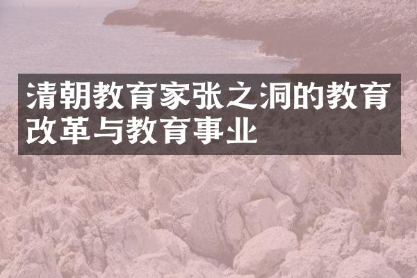 清朝教育家张之洞的教育改革与教育事业