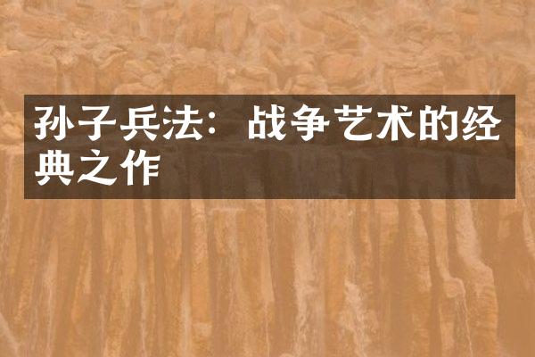 孙子兵法：战争艺术的经典之作