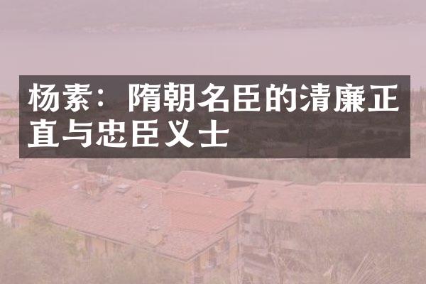 杨素：隋朝名臣的清廉正直与忠臣义士