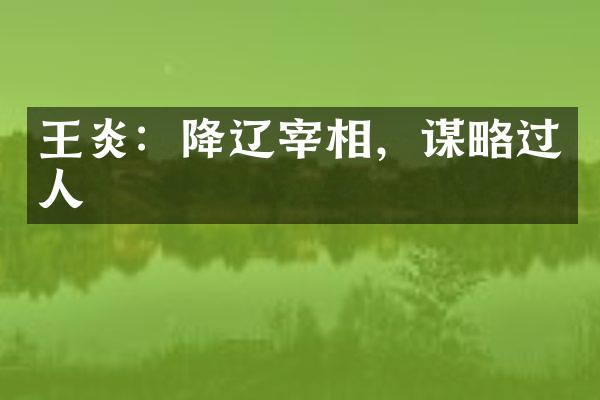 王炎：降辽宰相，谋略过人