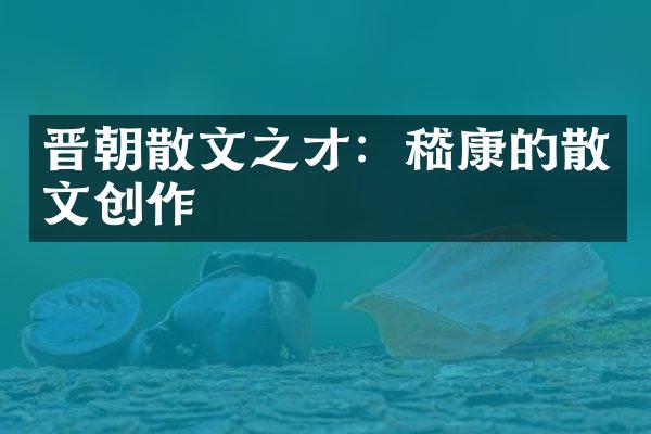 晋朝散文之才：嵇康的散文创作