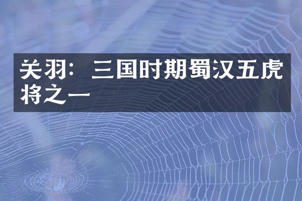 关羽：三国时期蜀汉五虎将之一