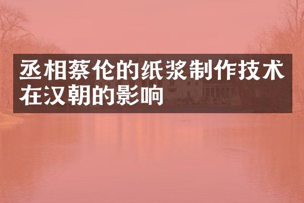 丞相蔡伦的纸浆制作技术在汉朝的影响
