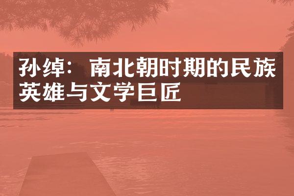 孙绰：南北朝时期的民族英雄与文学巨匠