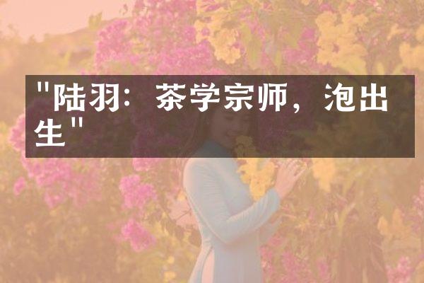 "陆羽：茶学宗师，泡出人生"