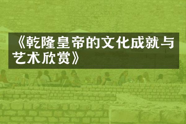 《乾隆皇帝的文化成就与艺术欣赏》