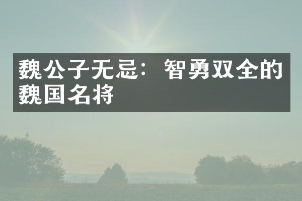 魏公子无忌：智勇双全的魏国名将
