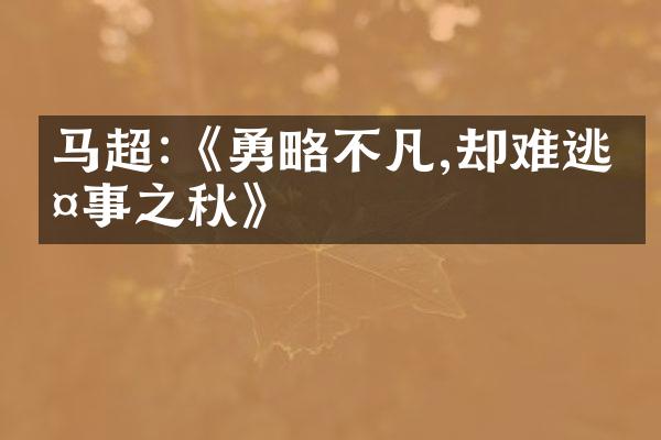 马超:《勇略不凡,却难逃多事之秋》