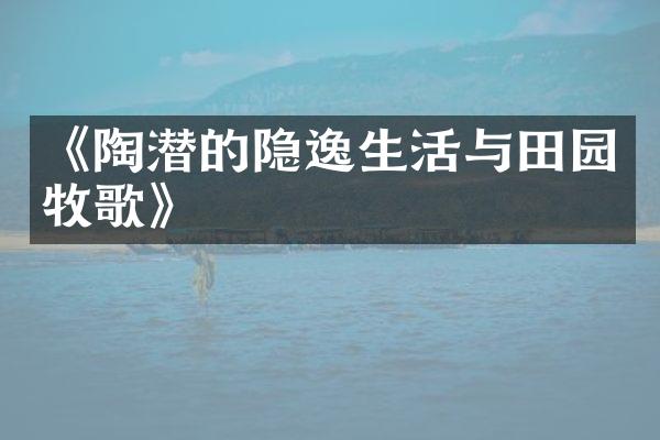 《陶潜的隐逸生活与田园牧歌》