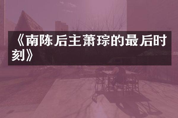 《南陈后主萧琮的最后时刻》