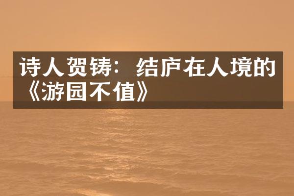 诗人贺铸：结庐在人境的《游园不值》