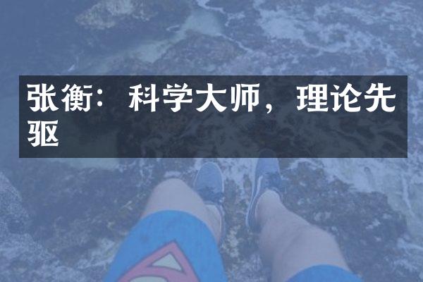 张衡：科学大师，理论先驱