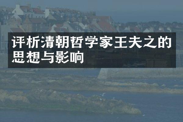 评析清朝哲学家王夫之的思想与影响